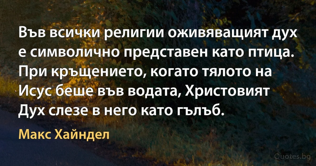 Във всички религии оживяващият дух е символично представен като птица. При кръщението, когато тялото на Исус беше във водата, Христовият Дух слезе в него като гълъб. (Макс Хайндел)