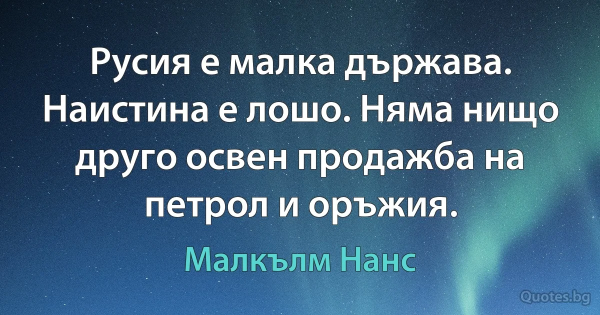 Русия е малка държава. Наистина е лошо. Няма нищо друго освен продажба на петрол и оръжия. (Малкълм Нанс)