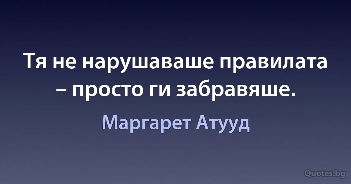 Тя не нарушаваше правилата – просто ги забравяше. (Маргарет Атууд)