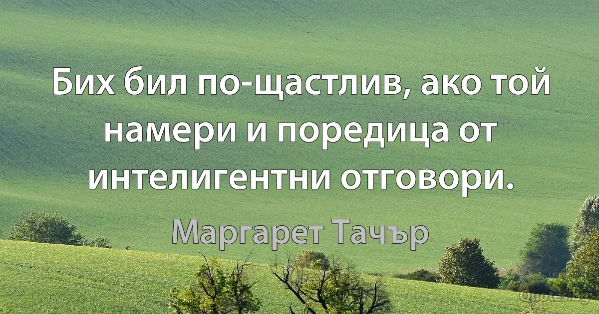 Бих бил по-щастлив, ако той намери и поредица от интелигентни отговори. (Маргарет Тачър)