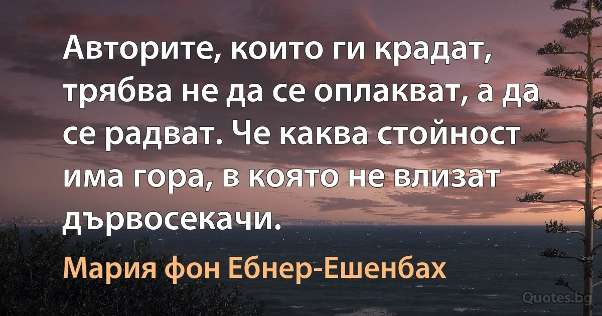 Авторите, които ги крадат, трябва не да се оплакват, а да се радват. Че каква стойност има гора, в която не влизат дървосекачи. (Мария фон Ебнер-Ешенбах)