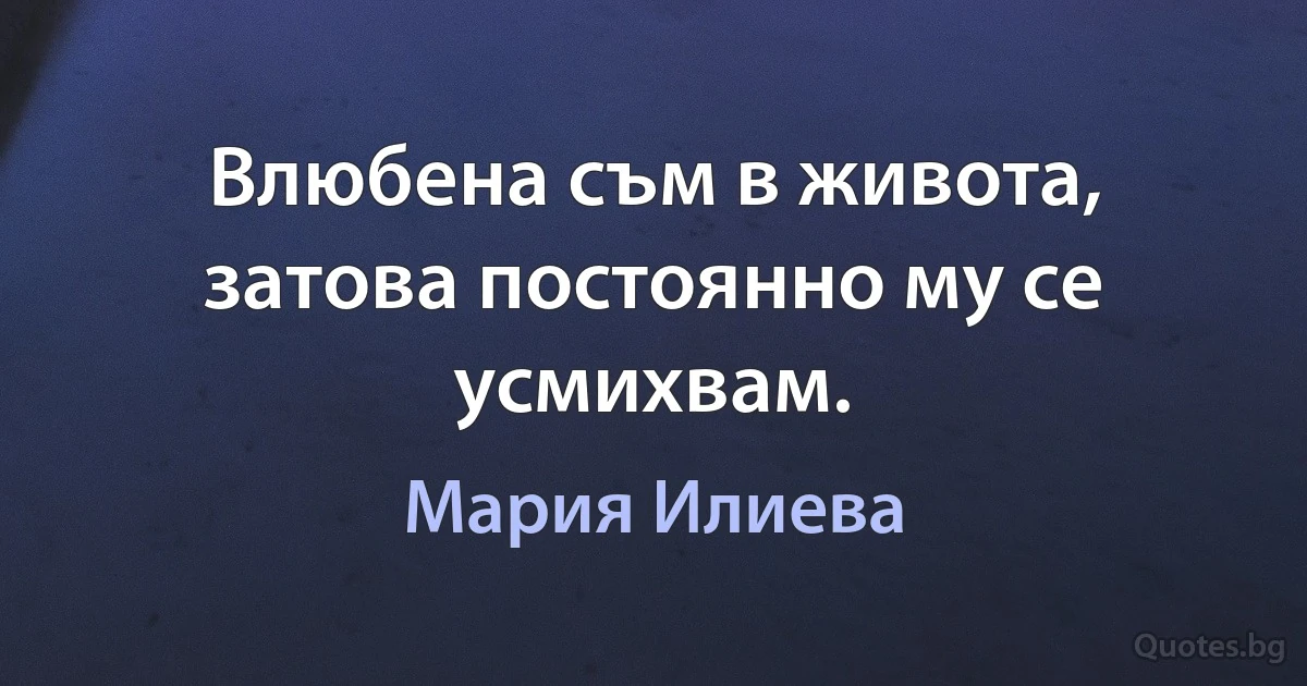 Влюбена съм в живота, затова постоянно му се усмихвам. (Мария Илиева)