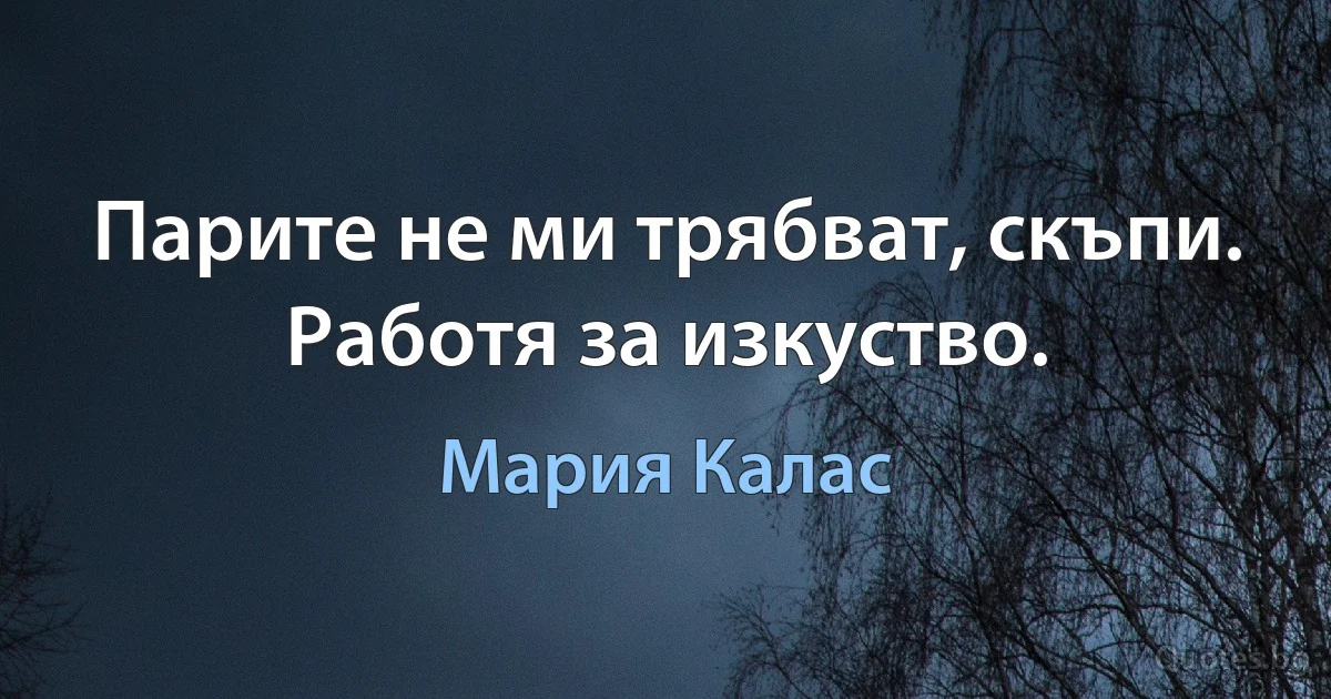 Парите не ми трябват, скъпи. Работя за изкуство. (Мария Калас)