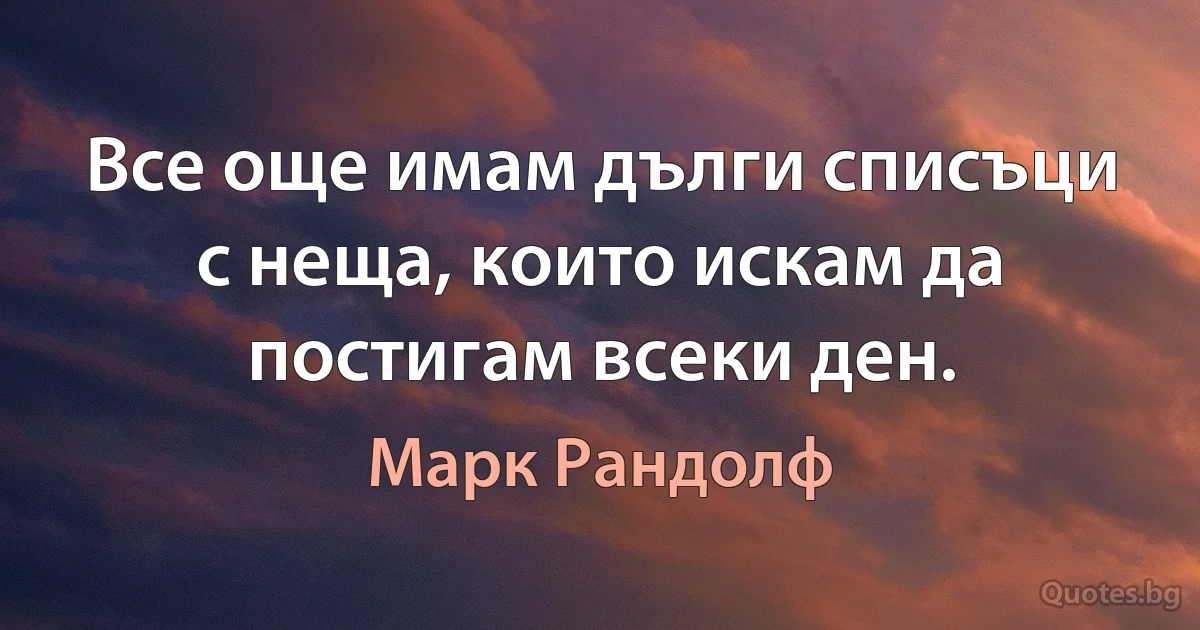 Все още имам дълги списъци с неща, които искам да постигам всеки ден. (Марк Рандолф)