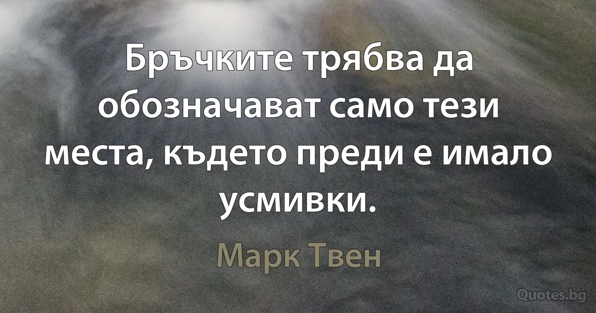 Бръчките трябва да обозначават само тези места, където преди е имало усмивки. (Марк Твен)