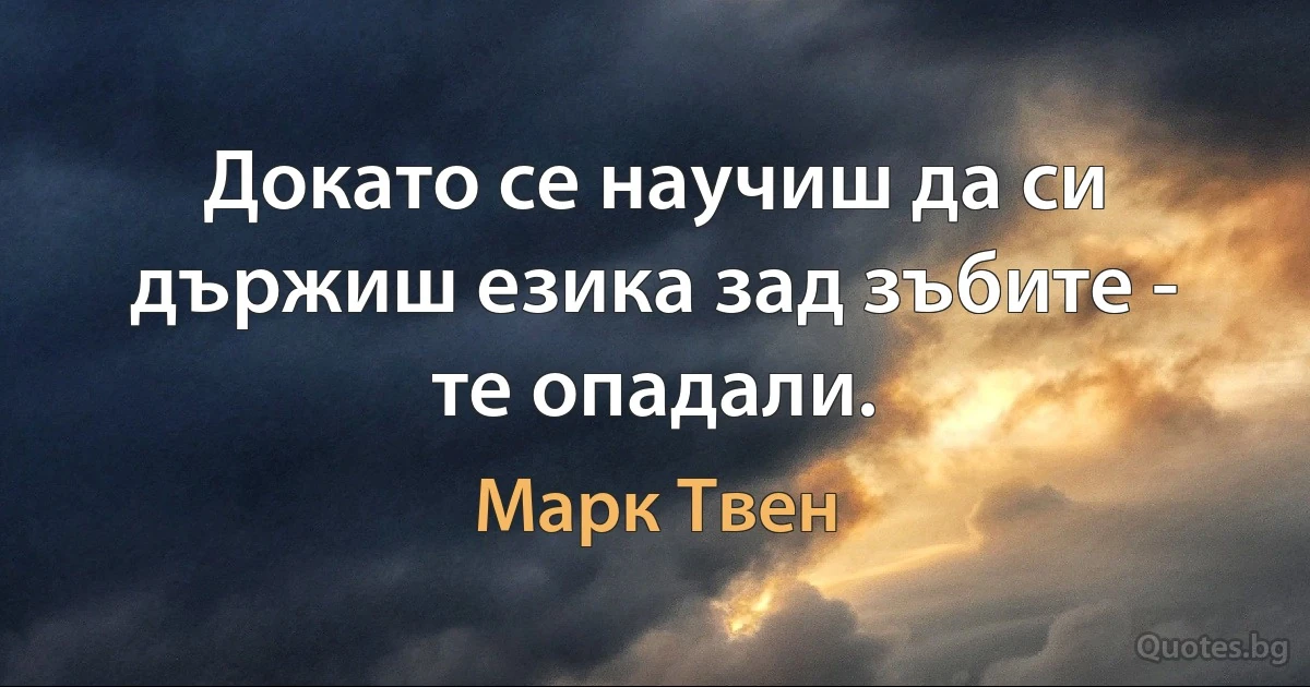 Докато се научиш да си държиш езика зад зъбите - те опадали. (Марк Твен)