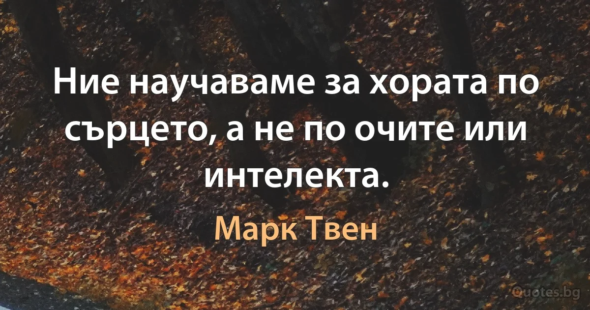 Ние научаваме за хората по сърцето, а не по очите или интелекта. (Марк Твен)