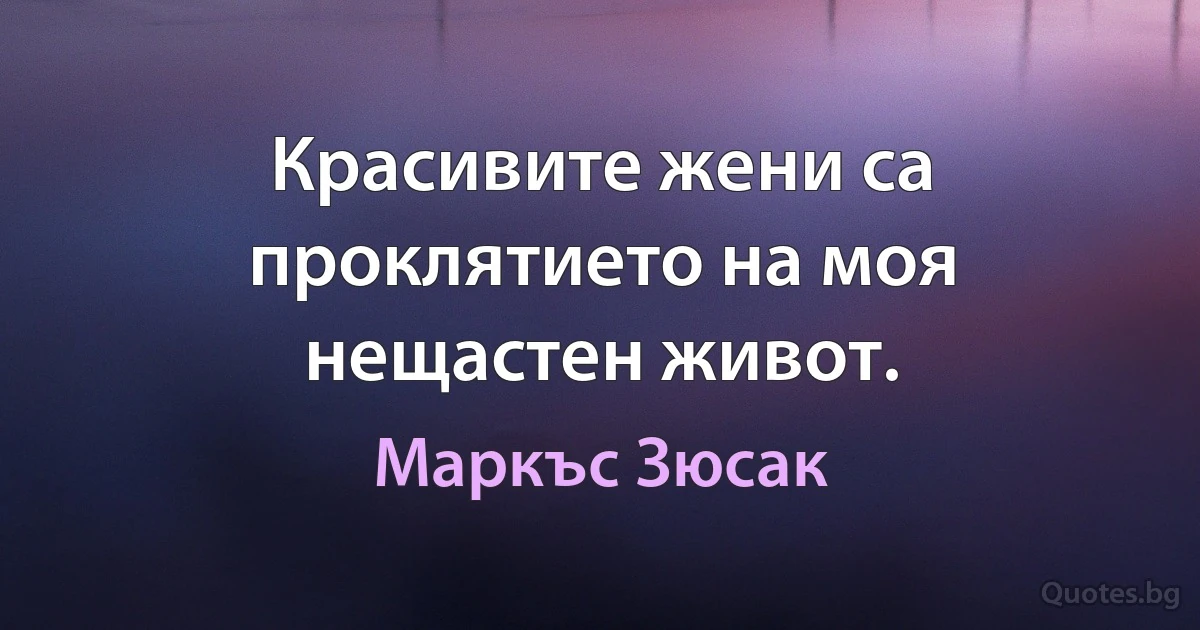 Красивите жени са проклятието на моя нещастен живот. (Маркъс Зюсак)