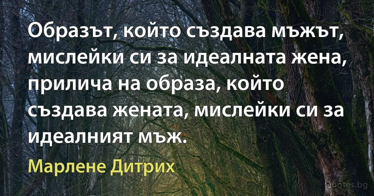 Образът, който създава мъжът, мислейки си за идеалната жена, прилича на образа, който създава жената, мислейки си за идеалният мъж. (Марлене Дитрих)