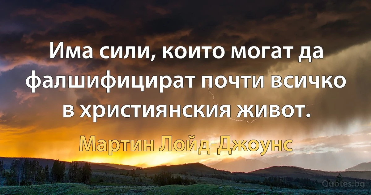 Има сили, които могат да фалшифицират почти всичко в християнския живот. (Мартин Лойд-Джоунс)