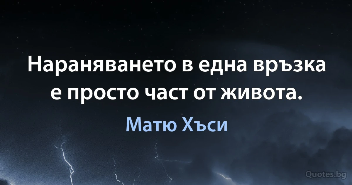 Нараняването в една връзка е просто част от живота. (Матю Хъси)