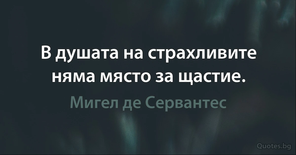 В душата на страхливите няма място за щастие. (Мигел де Сервантес)