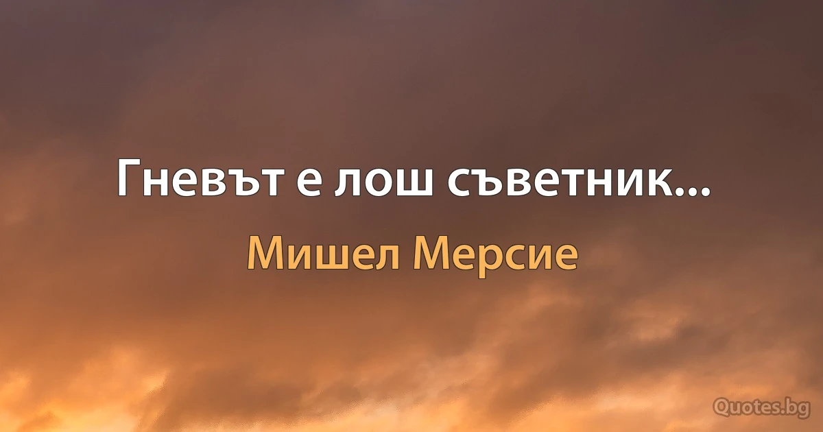 Гневът е лош съветник... (Мишел Мерсие)