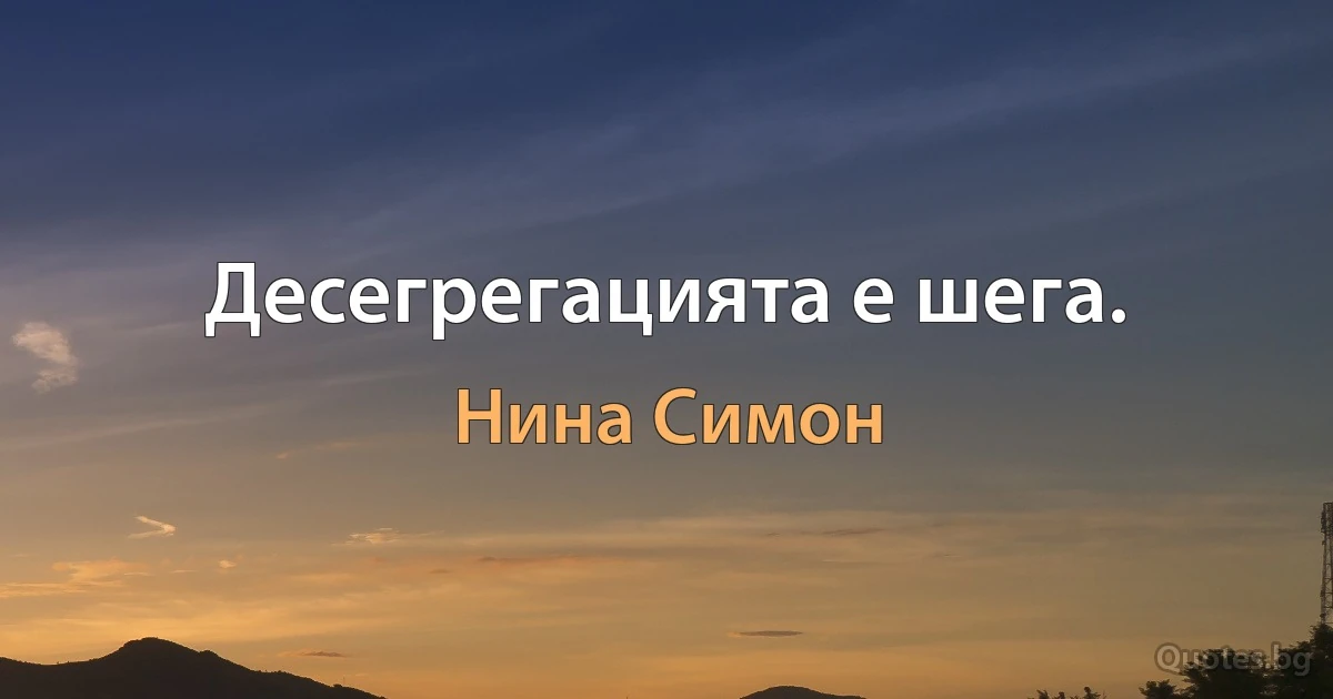 Десегрегацията е шега. (Нина Симон)