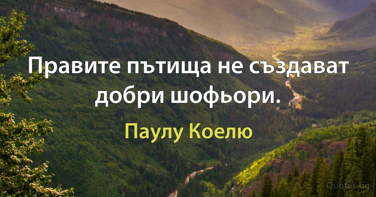 Правите пътища не създават добри шофьори. (Паулу Коелю)