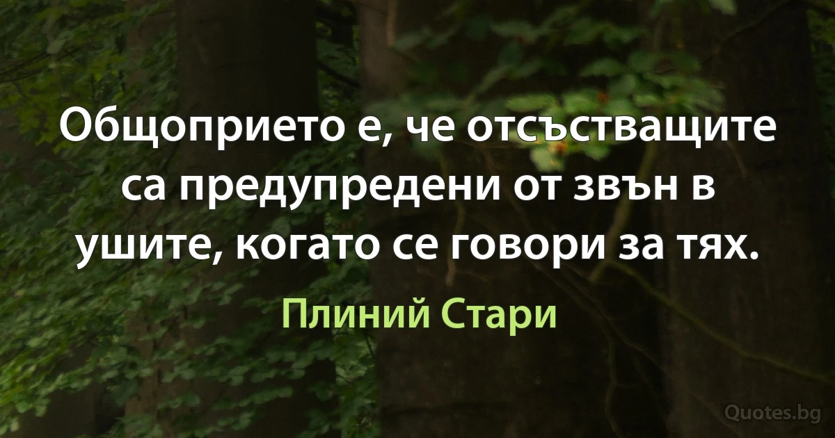 Общоприето е, че отсъстващите са предупредени от звън в ушите, когато се говори за тях. (Плиний Стари)