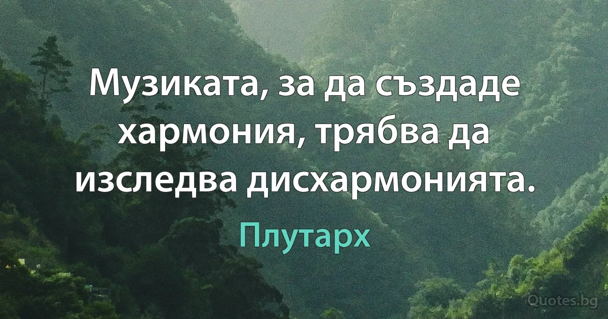 Музиката, за да създаде хармония, трябва да изследва дисхармонията. (Плутарх)