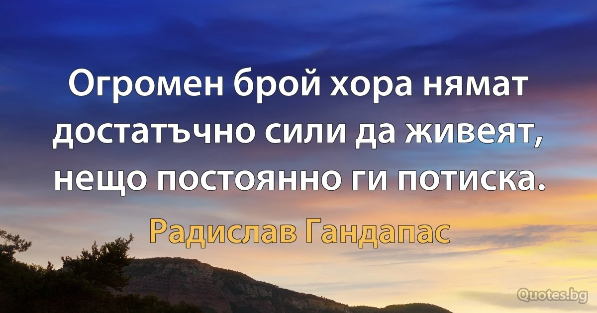 Огромен брой хора нямат достатъчно сили да живеят, нещо постоянно ги потиска. (Радислав Гандапас)