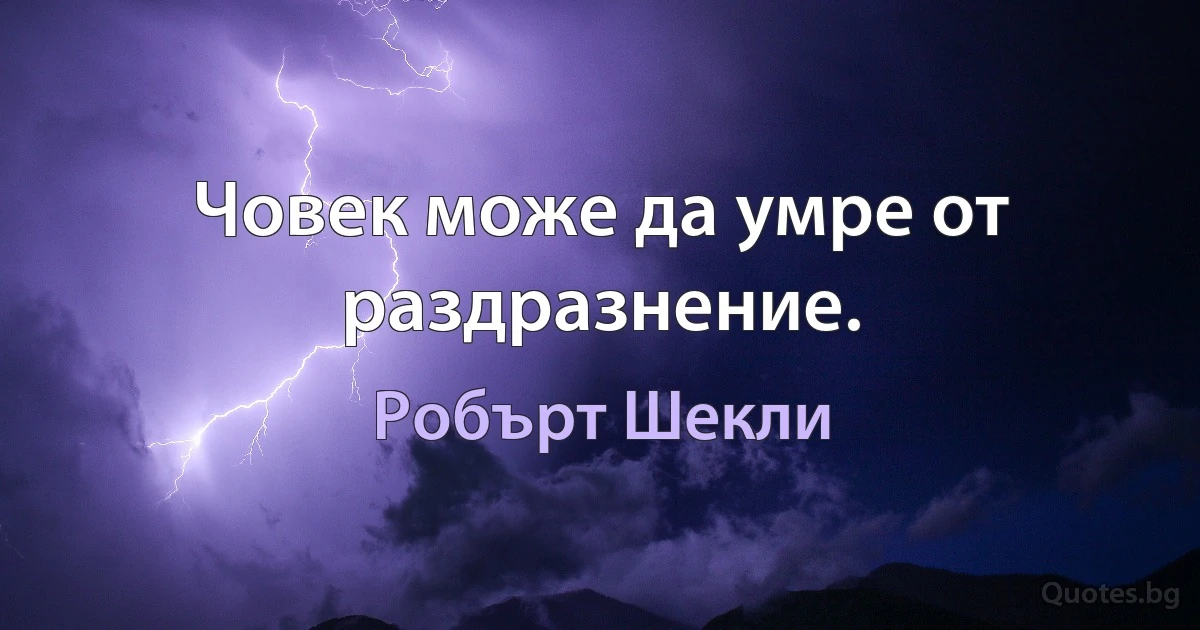 Човек може да умре от раздразнение. (Робърт Шекли)