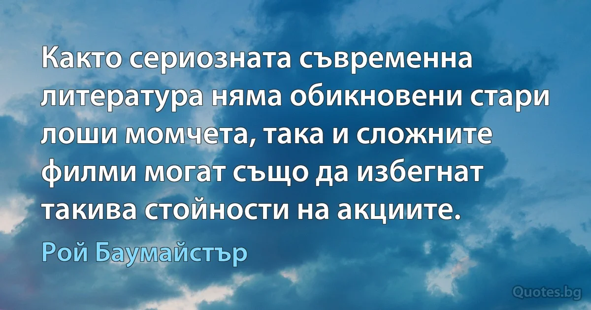 Както сериозната съвременна литература няма обикновени стари лоши момчета, така и сложните филми могат също да избегнат такива стойности на акциите. (Рой Баумайстър)