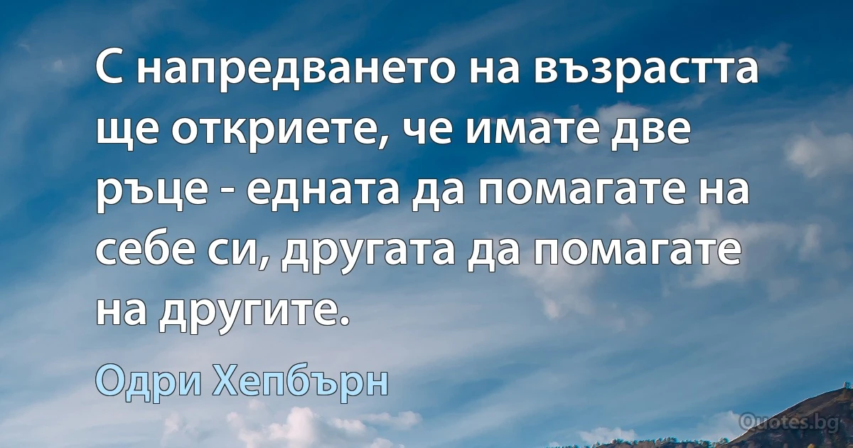 С напредването на възрастта ще откриете, че имате две ръце - едната да помагате на себе си, другата да помагате на другите. (Одри Хепбърн)