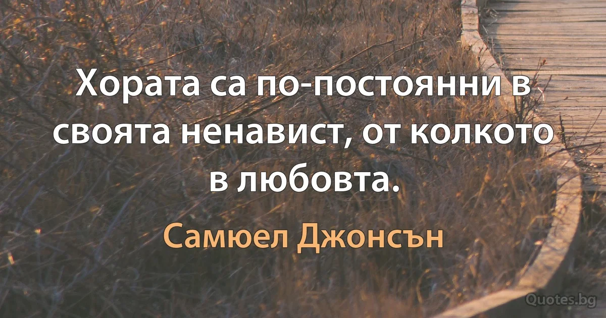 Хората са по-постоянни в своята ненавист, от колкото в любовта. (Самюел Джонсън)