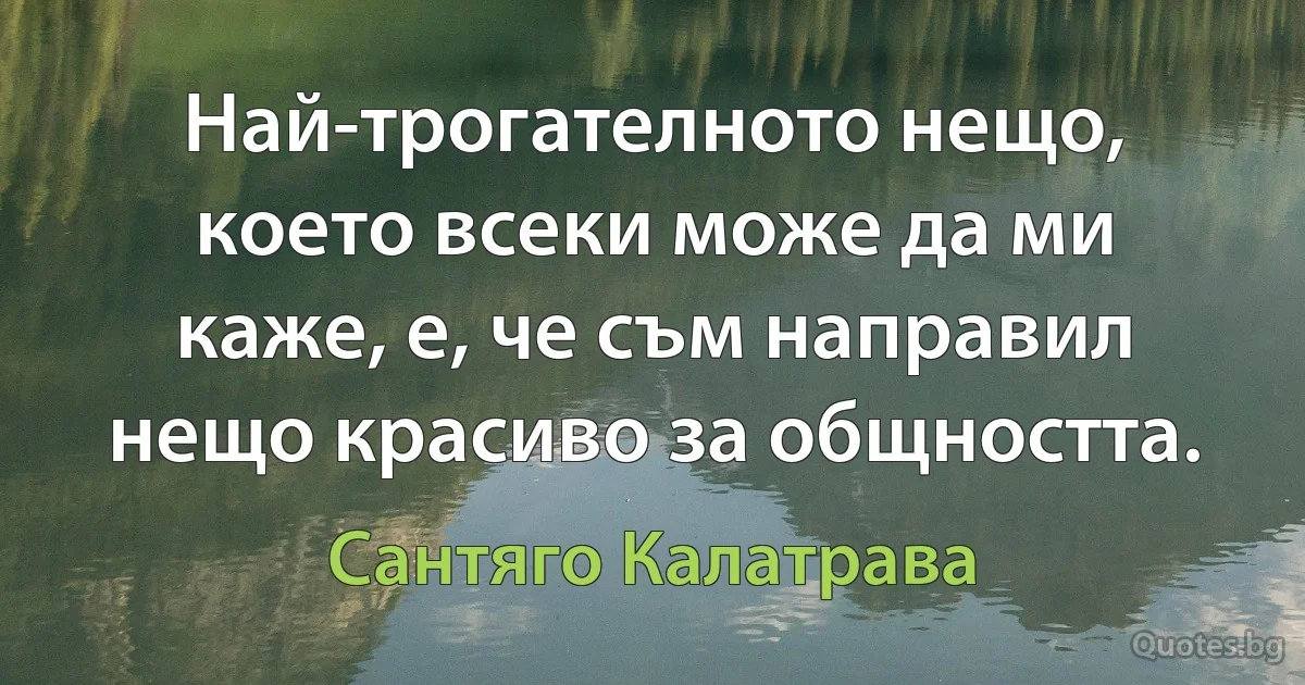 Най-трогателното нещо, което всеки може да ми каже, е, че съм направил нещо красиво за общността. (Сантяго Калатрава)