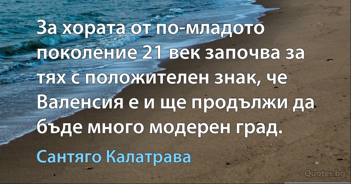 За хората от по-младото поколение 21 век започва за тях с положителен знак, че Валенсия е и ще продължи да бъде много модерен град. (Сантяго Калатрава)