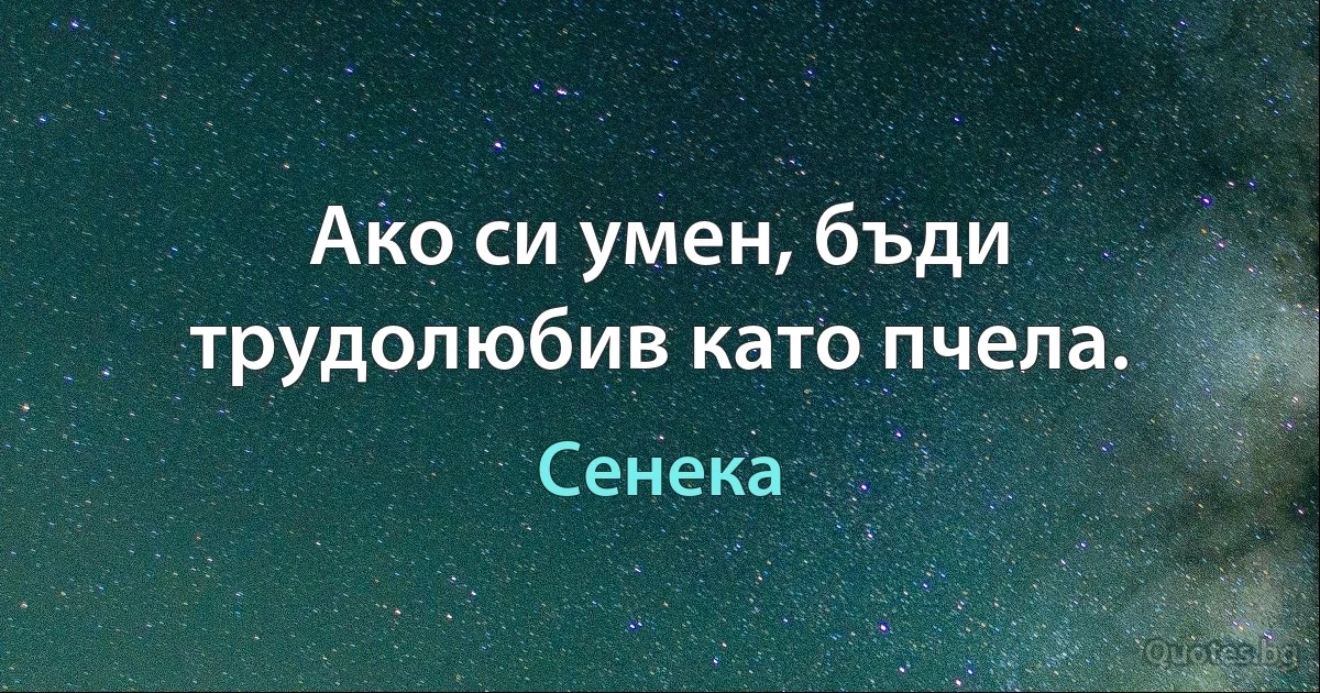 Ако си умен, бъди трудолюбив като пчела. (Сенека)