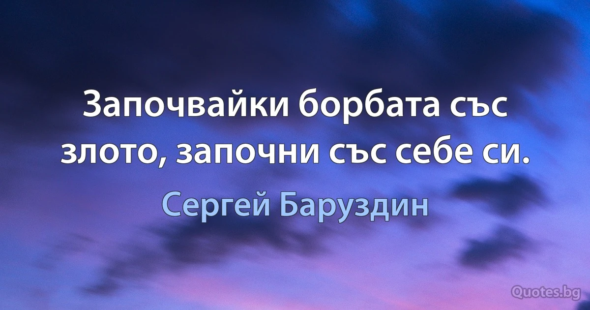 Започвайки борбата със злото, започни със себе си. (Сергей Баруздин)