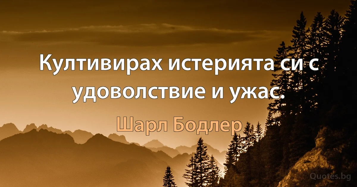 Култивирах истерията си с удоволствие и ужас. (Шарл Бодлер)