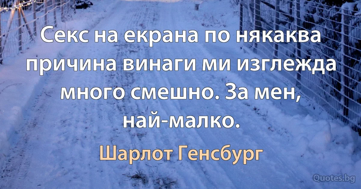 Секс на екрана по някаква причина винаги ми изглежда много смешно. За мен, най-малко. (Шарлот Генсбург)