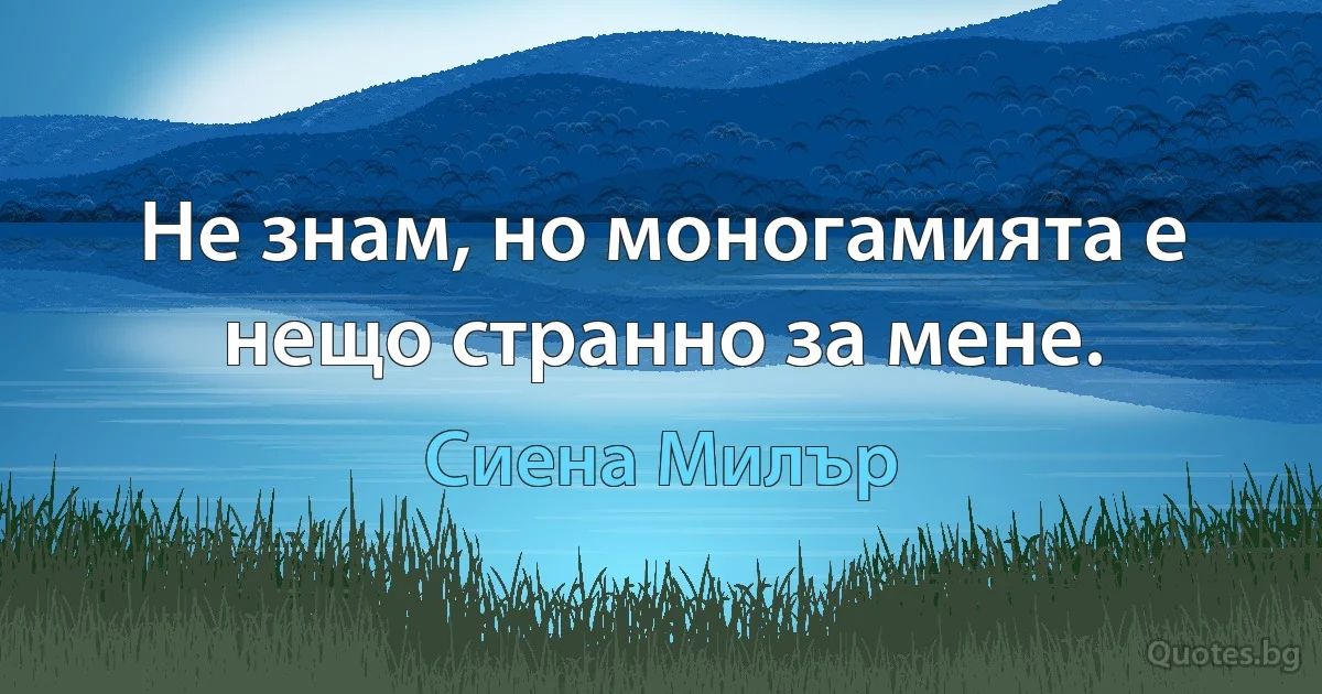 Не знам, но моногамията е нещо странно за мене. (Сиена Милър)