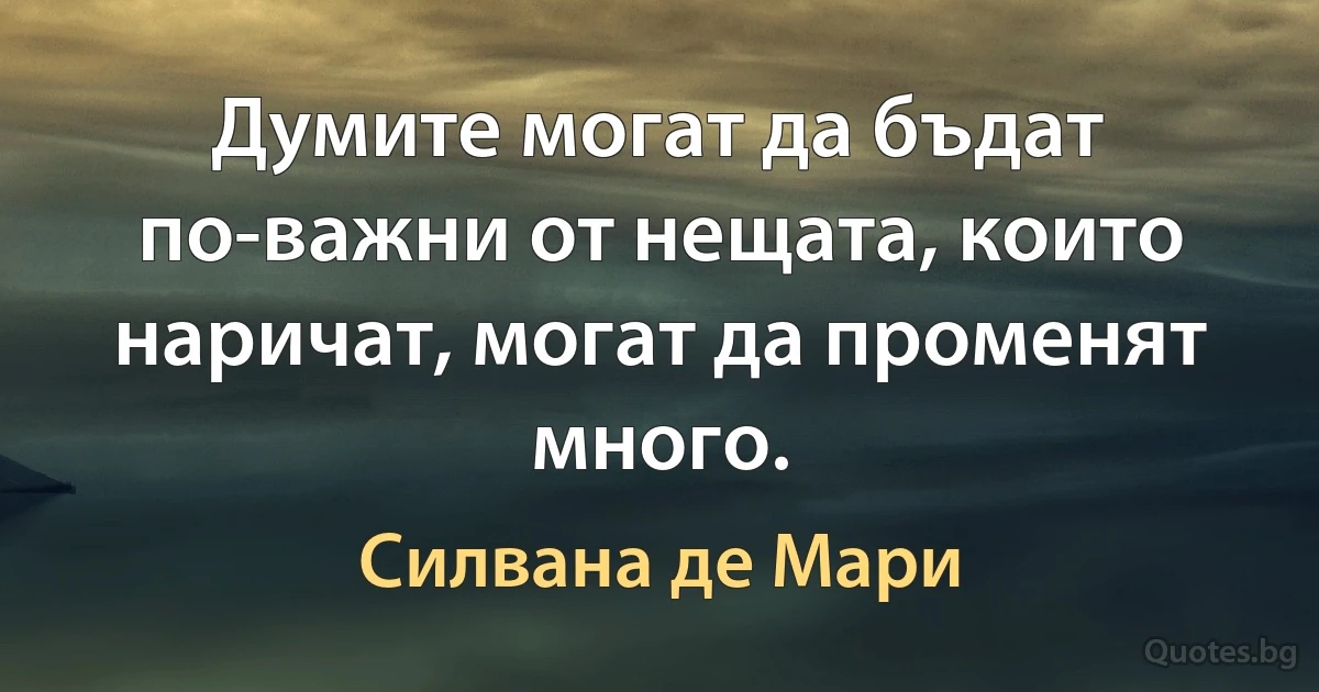 Думите могат да бъдат по-важни от нещата, които наричат, могат да променят много. (Силвана де Мари)