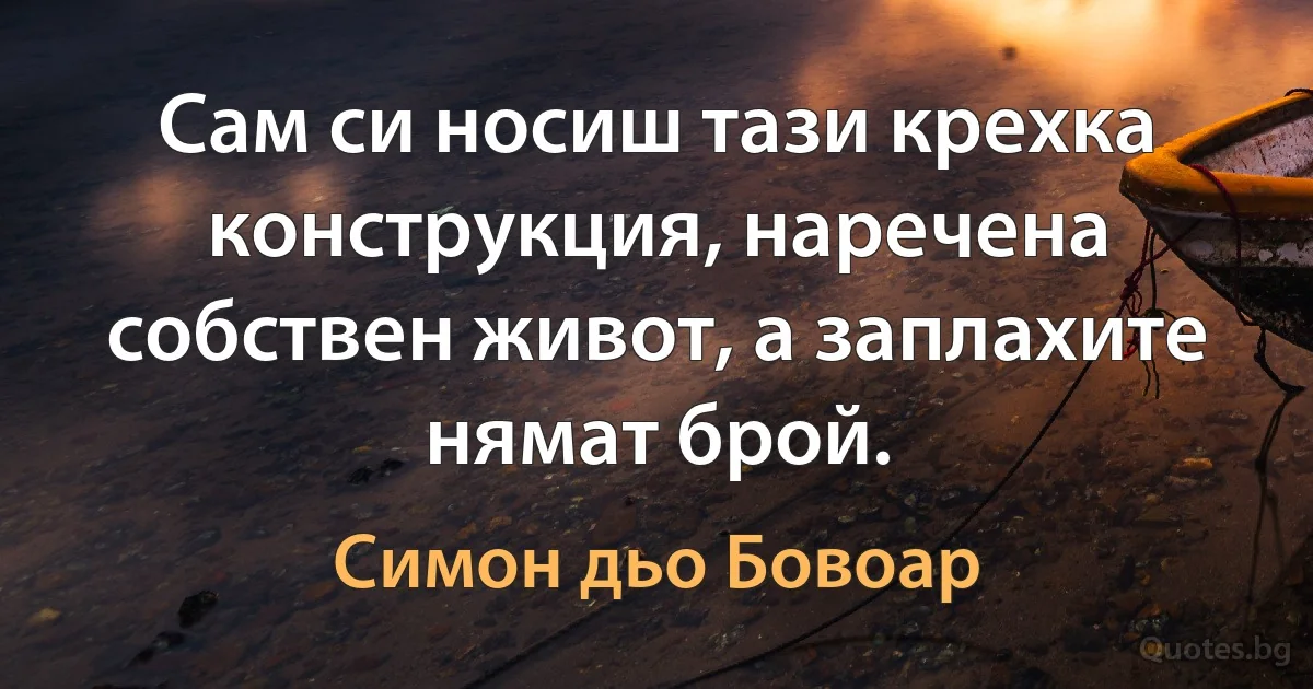 Сам си носиш тази крехка конструкция, наречена собствен живот, а заплахите нямат брой. (Симон дьо Бовоар)