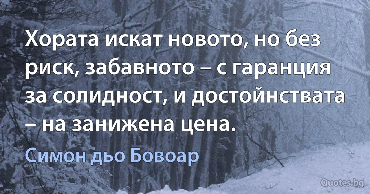 Хората искат новото, но без риск, забавното – с гаранция за солидност, и достойнствата – на занижена цена. (Симон дьо Бовоар)