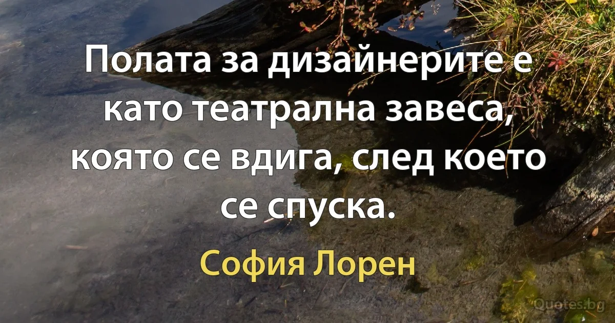 Полата за дизайнерите е като театрална завеса, която се вдига, след което се спуска. (София Лорен)