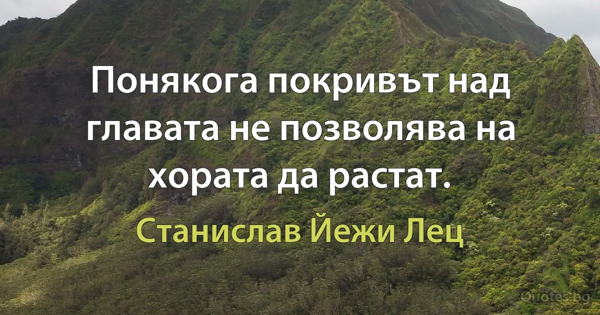 Понякога покривът над главата не позволява на хората да растат. (Станислав Йежи Лец)