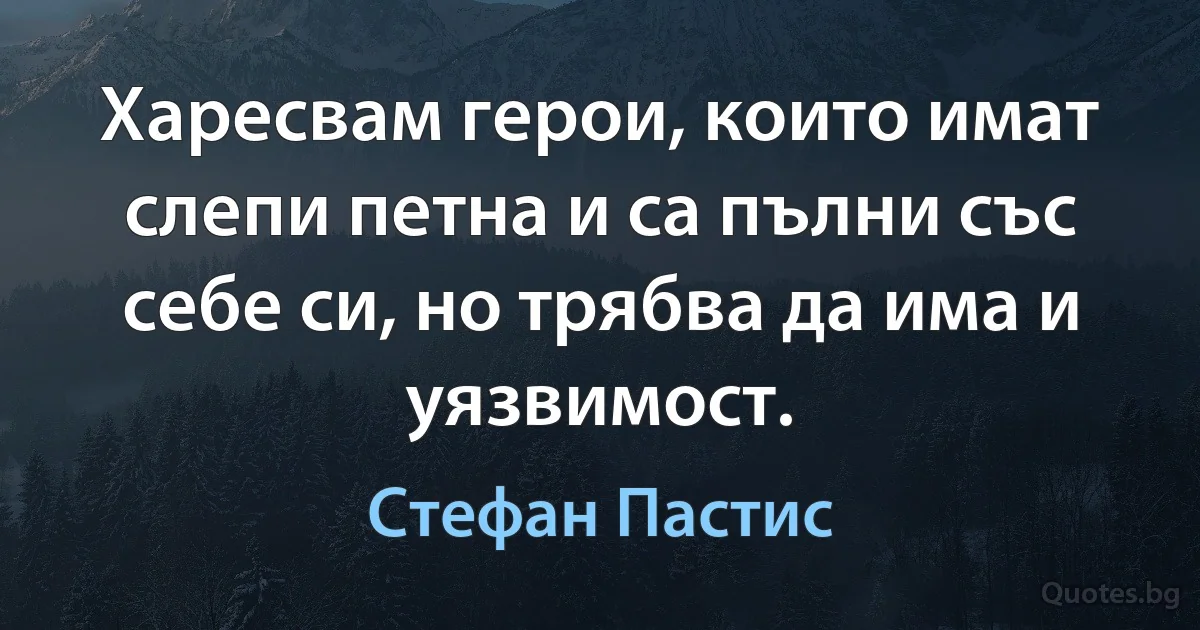 Харесвам герои, които имат слепи петна и са пълни със себе си, но трябва да има и уязвимост. (Стефан Пастис)