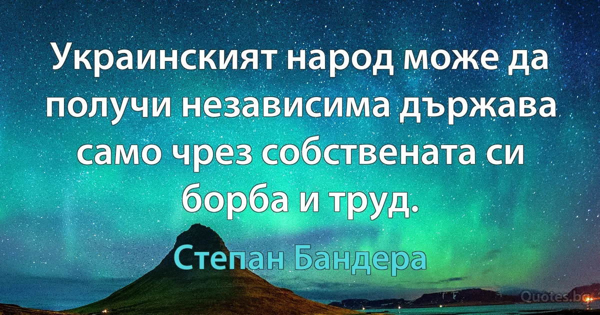 Украинският народ може да получи независима държава само чрез собствената си борба и труд. (Степан Бандера)