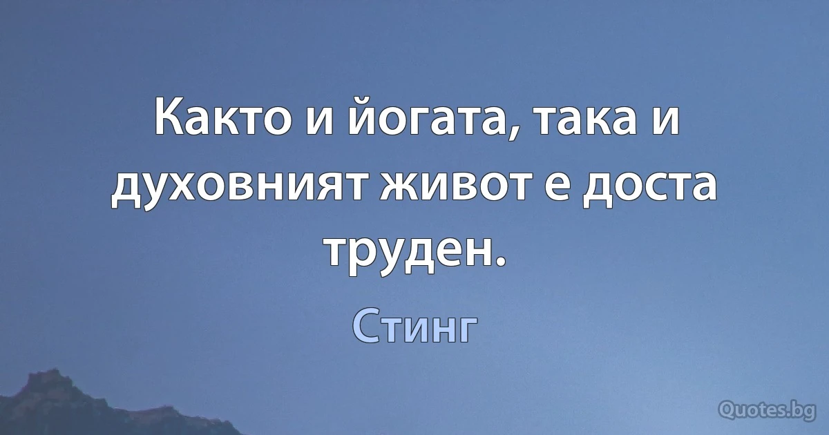 Както и йогата, така и духовният живот е доста труден. (Стинг)