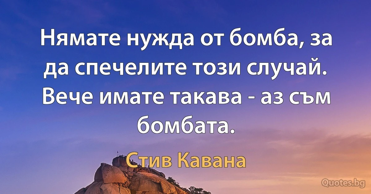 Нямате нужда от бомба, за да спечелите този случай. Вече имате такава - аз съм бомбата. (Стив Кавана)