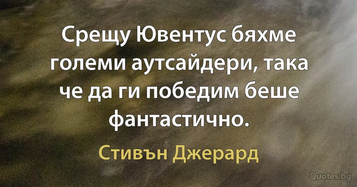 Срещу Ювентус бяхме големи аутсайдери, така че да ги победим беше фантастично. (Стивън Джерард)