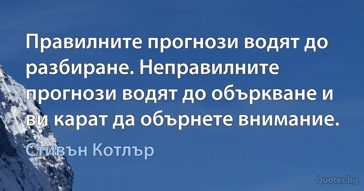 Правилните прогнози водят до разбиране. Неправилните прогнози водят до объркване и ви карат да обърнете внимание. (Стивън Котлър)