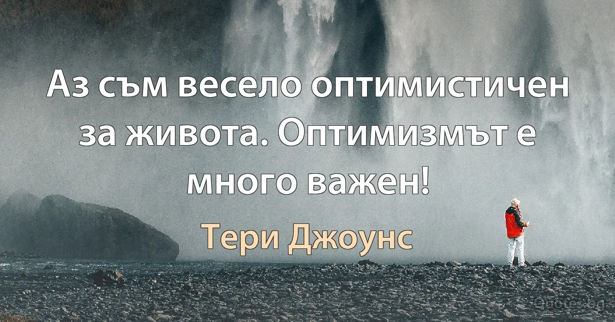 Аз съм весело оптимистичен за живота. Оптимизмът е много важен! (Тери Джоунс)