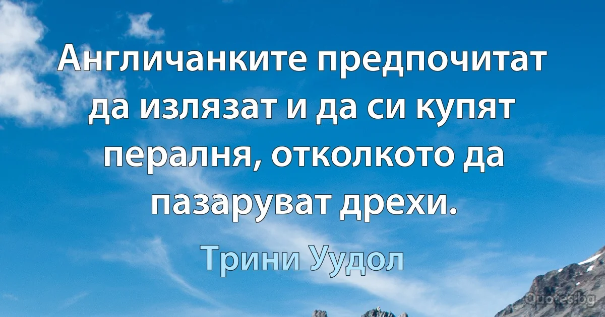 Англичанките предпочитат да излязат и да си купят пералня, отколкото да пазаруват дрехи. (Трини Уудол)