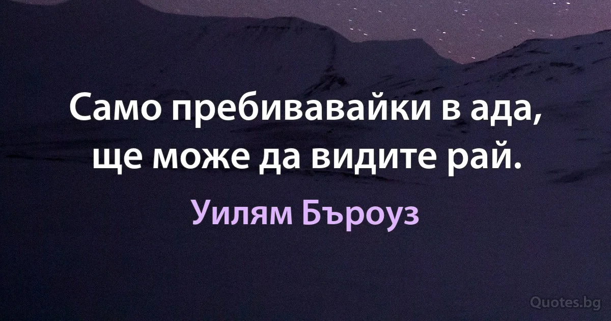 Само пребивавайки в ада, ще може да видите рай. (Уилям Бъроуз)