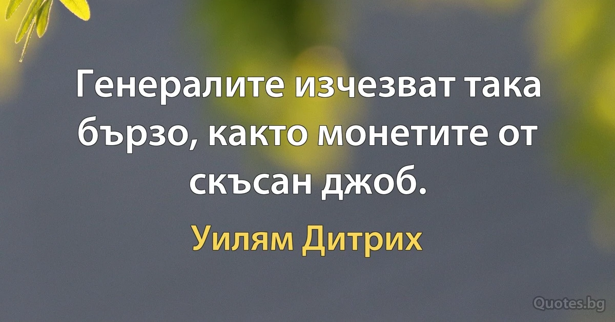 Генералите изчезват така бързо, както монетите от скъсан джоб. (Уилям Дитрих)