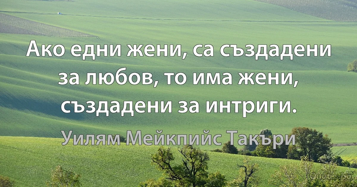 Ако едни жени, са създадени за любов, то има жени, създадени за интриги. (Уилям Мейкпийс Такъри)