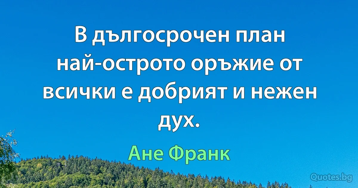 В дългосрочен план най-острото оръжие от всички е добрият и нежен дух. (Ане Франк)
